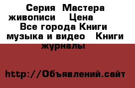 Серия “Мастера живописи“ › Цена ­ 300 - Все города Книги, музыка и видео » Книги, журналы   